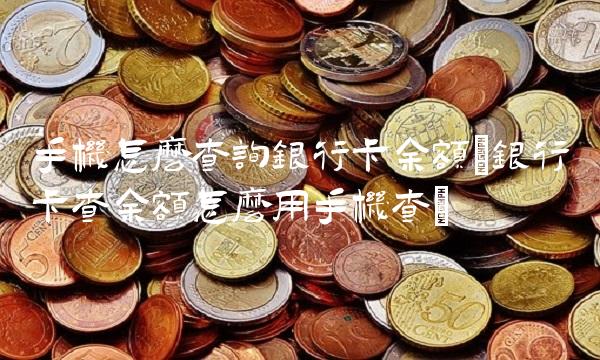手机怎么查询银行卡余额(银行卡查余额怎么用手机查)