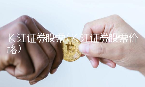 长江证券股票(长江证券股票价格)