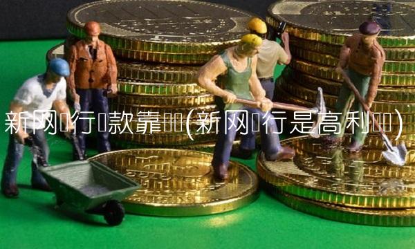 新网银行贷款靠谱吗(新网银行是高利贷吗)