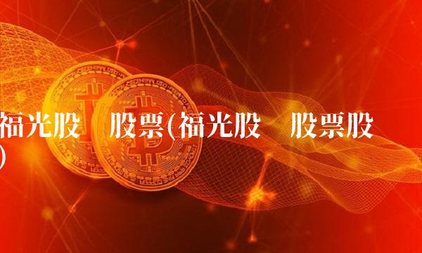 福光股份股票(福光股份股票股吧)