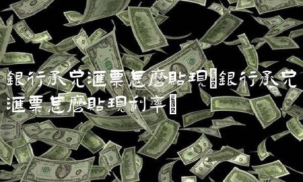 银行承兑汇票怎么贴现(银行承兑汇票怎么贴现利率)