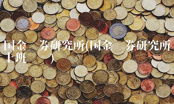 国金证券研究所(国金证券研究所上班时间)(1)