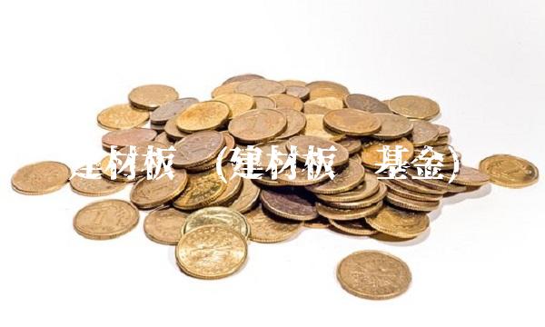 建材板块(建材板块基金)(1)