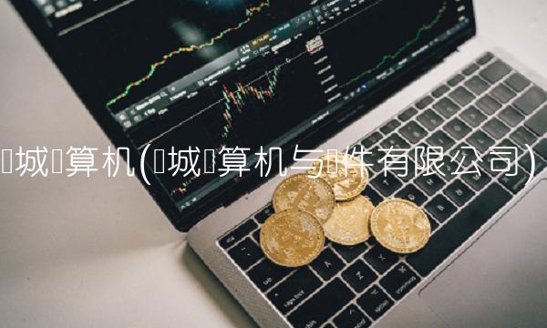 长城计算机(长城计算机与软件有限公司)