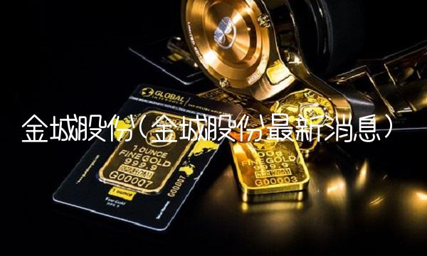 金城股份(金城股份最新消息)