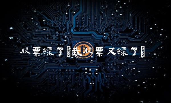 股票绿了(我股票又绿了)