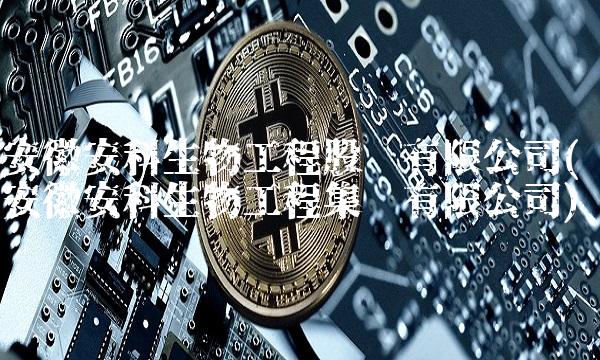 安徽安科生物工程股份有限公司(安徽安科生物工程集团有限公司)(2)