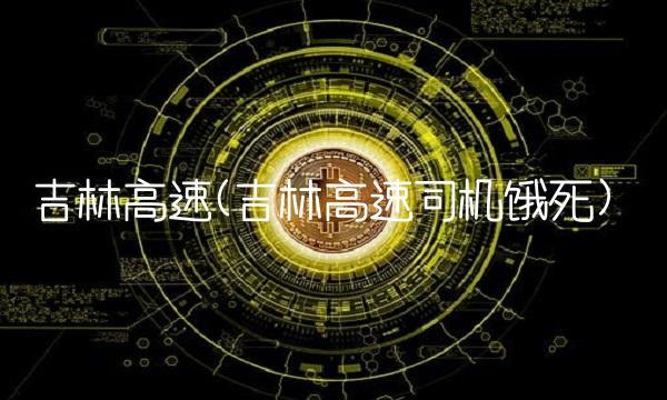 吉林高速(吉林高速司机饿死)