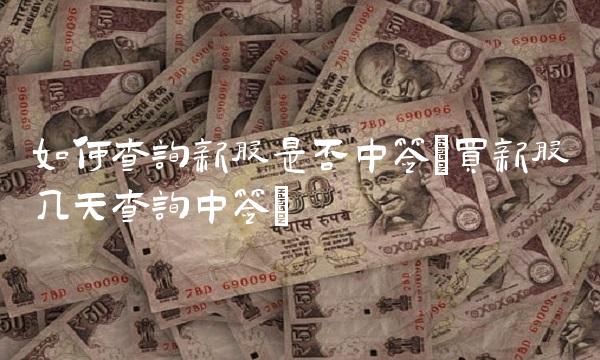 如何查询新股是否中签(买新股几天查询中签)