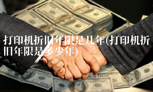打印机折旧年限是几年(打印机折旧年限是多少年)