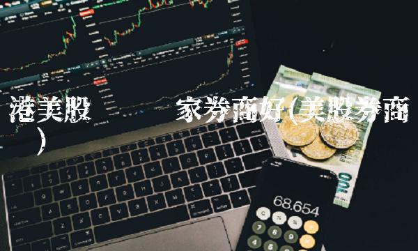 港美股开户哪家券商好(美股券商开户)