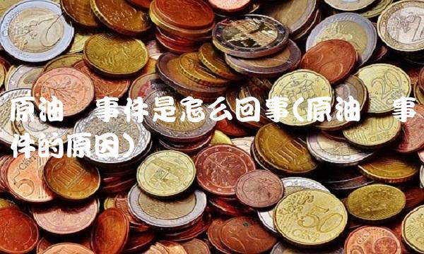 原油宝事件是怎么回事(原油宝事件的原因)