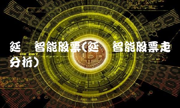 延华智能股票(延华智能股票走势分析)