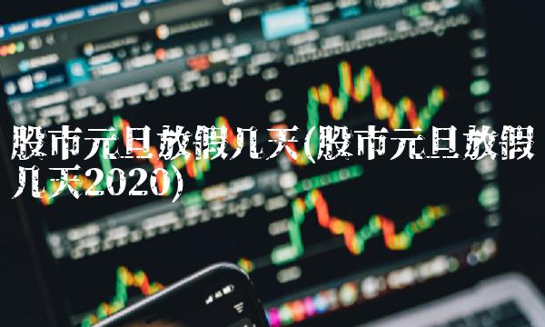 股市元旦放假几天(股市元旦放假几天2020)