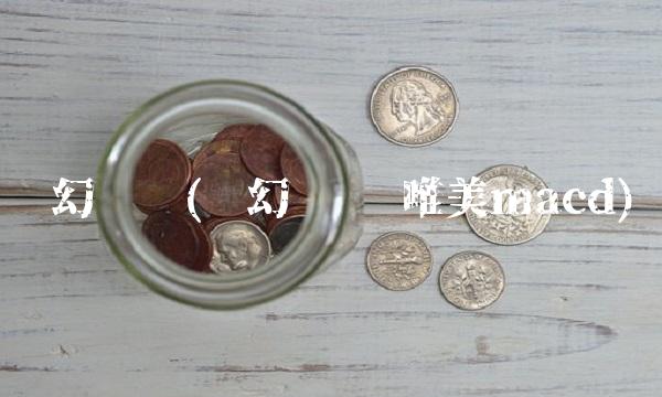 创幻论坛(创幻论坛 唯美macd)