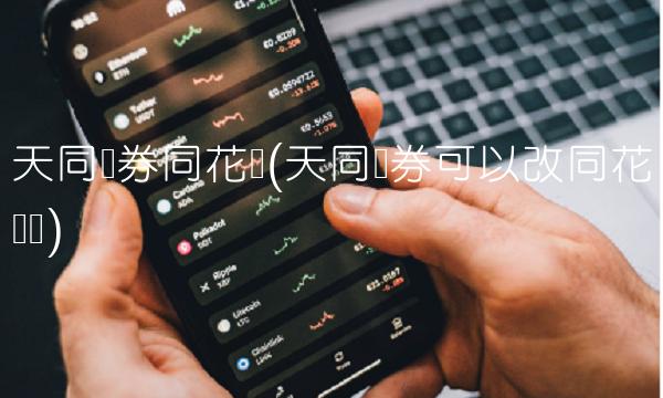 天同证券同花顺(天同证券可以改同花顺吗)