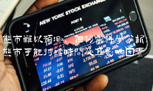 熊市难以预测，但仍需科学分析：熊市可能持续时间及其影响因素