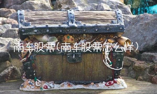 南车股票(南车股票怎么样)