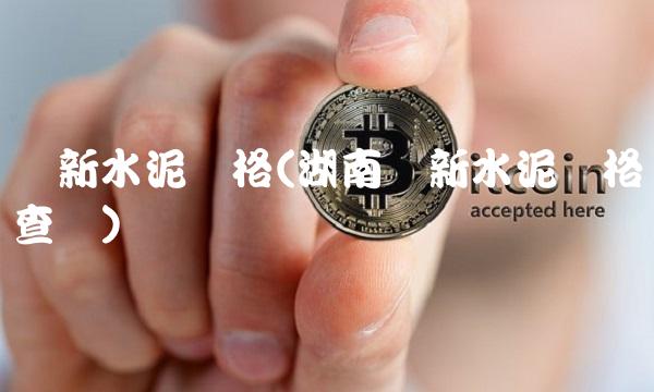华新水泥价格(湖南华新水泥价格查询)