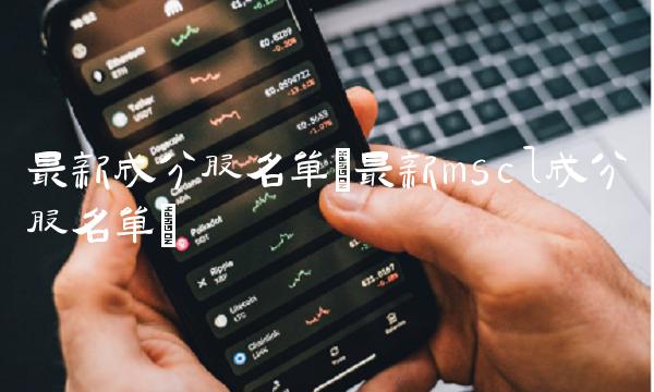 最新成分股名单(最新mscl成分股名单)