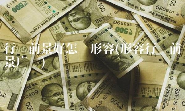 行业前景好怎么形容(形容行业前景广阔)