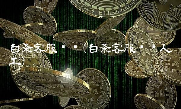 白条客服电话(白条客服电话人工)