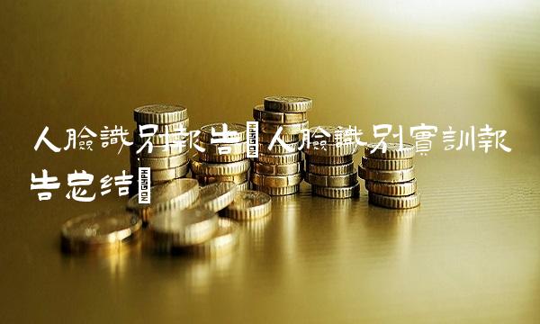 人脸识别报告(人脸识别实训报告总结)