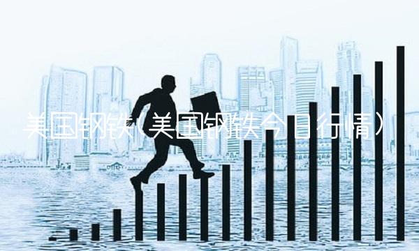 美国钢铁(美国钢铁今日行情)