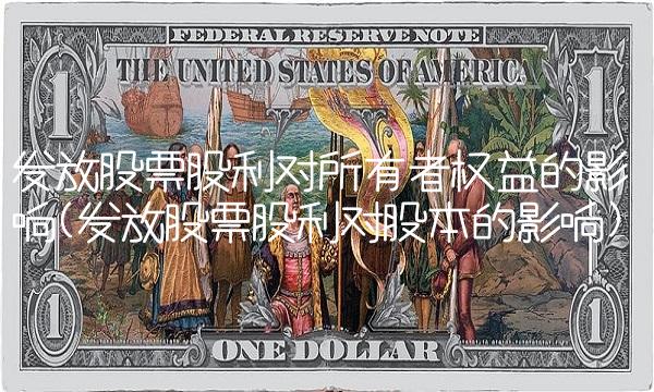 发放股票股利对所有者权益的影响(发放股票股利对股本的影响)