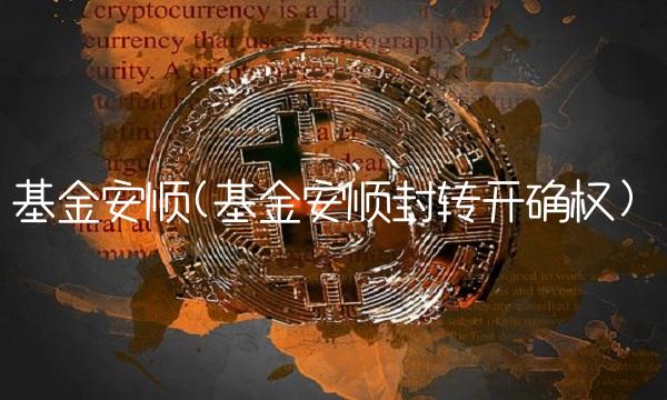 基金安顺(基金安顺封转开确权)