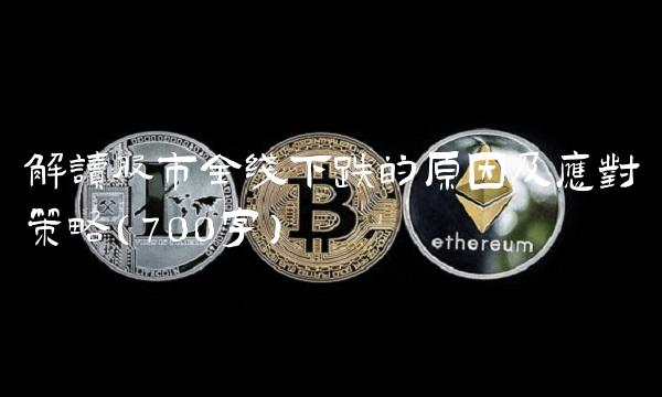 解读股市全线下跌的原因及应对策略（700字）