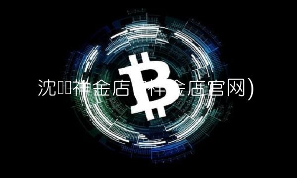 沈阳东祥金店(东祥金店官网)