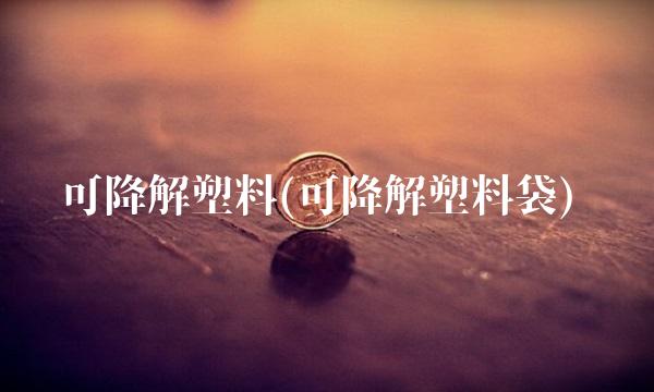 可降解塑料(可降解塑料袋)