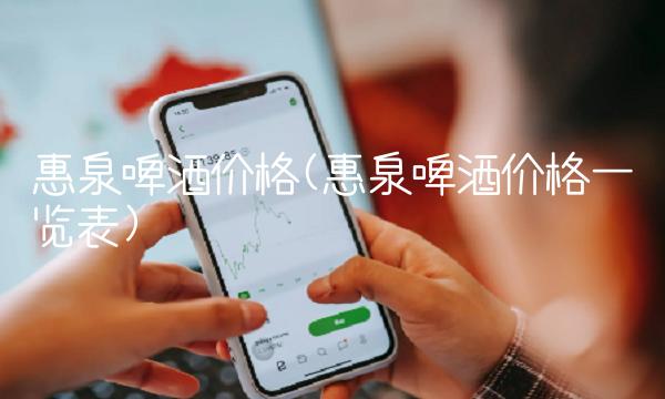 惠泉啤酒价格(惠泉啤酒价格一览表)