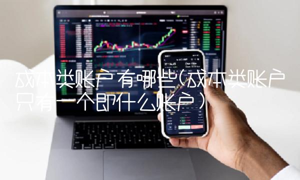 成本类账户有哪些(成本类账户只有一个即什么账户)