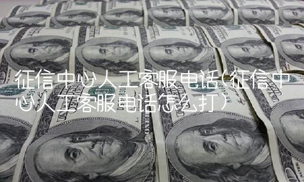 征信中心人工客服电话(征信中心人工客服电话怎么打)