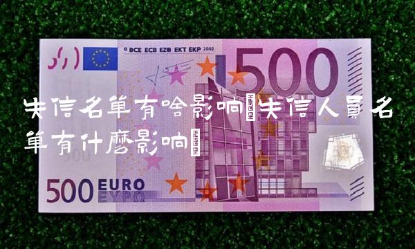 失信名单有啥影响(失信人员名单有什么影响)