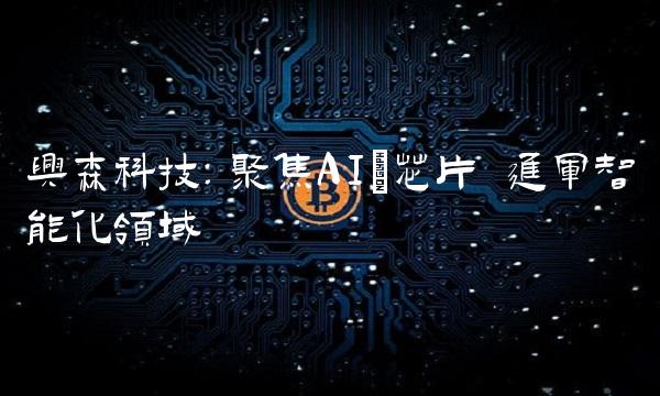 兴森科技：聚焦AI+芯片 进军智能化领域