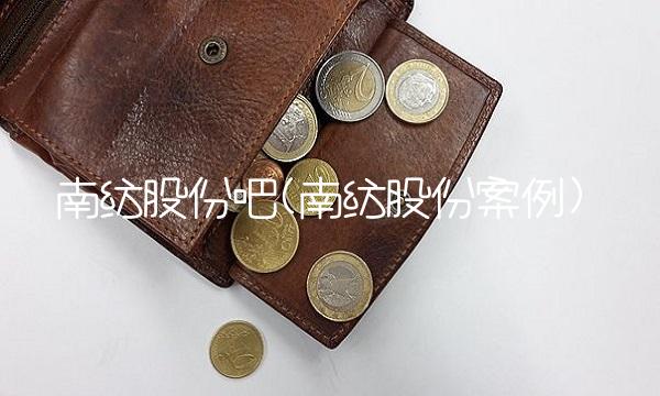 南纺股份吧(南纺股份案例)