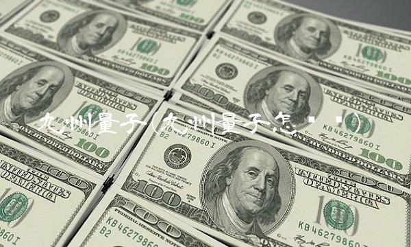 九州量子(九州量子怎么样)