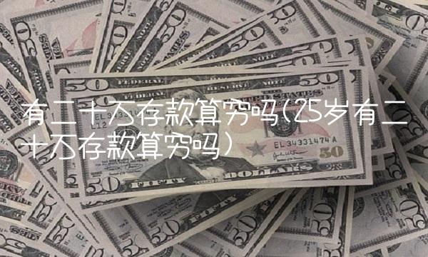 有二十万存款算穷吗(25岁有二十万存款算穷吗)