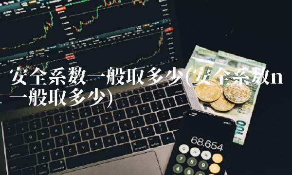 安全系数一般取多少(安全系数n一般取多少)