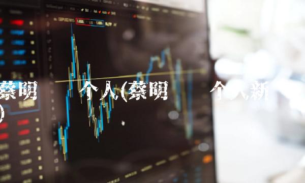 蔡明简历个人(蔡明简历个人新闻)