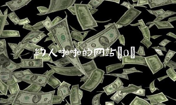 约人啪啪的网站(0)