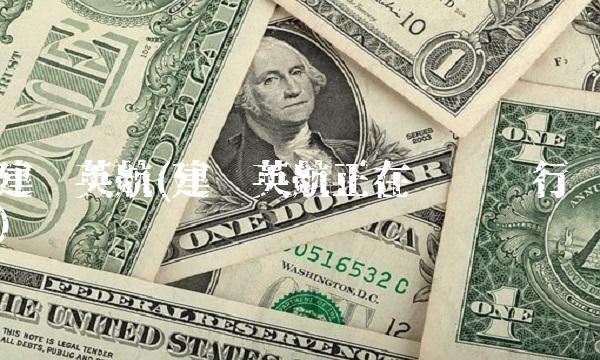 建设英航(建设英航正在查开户行)(1)