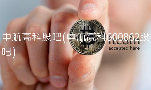 中航高科股吧(中航高科600862股吧)
