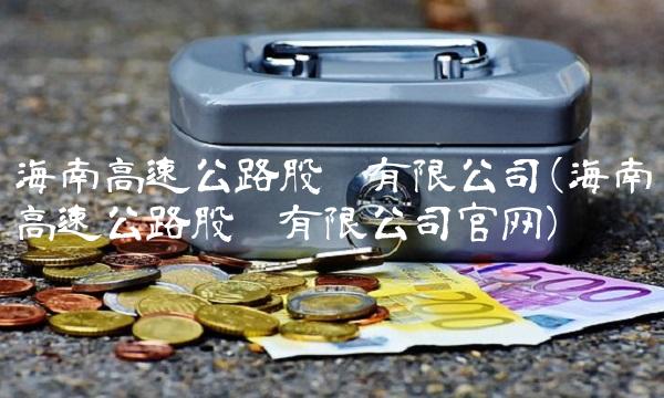 海南高速公路股份有限公司(海南高速公路股份有限公司官网)