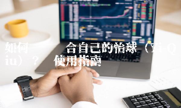 如何选择适合自己的怡球（Yi-Qiu）？——使用指南