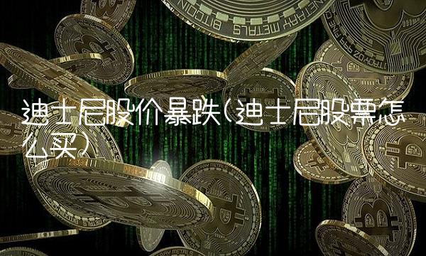 迪士尼股价暴跌(迪士尼股票怎么买)(1)