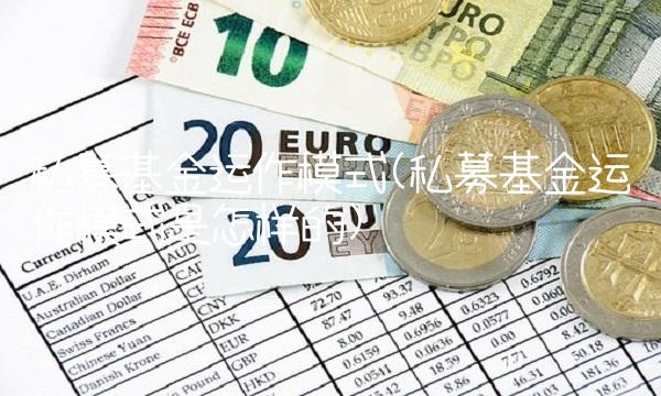 私募基金运作模式(私募基金运作模式是怎样的)